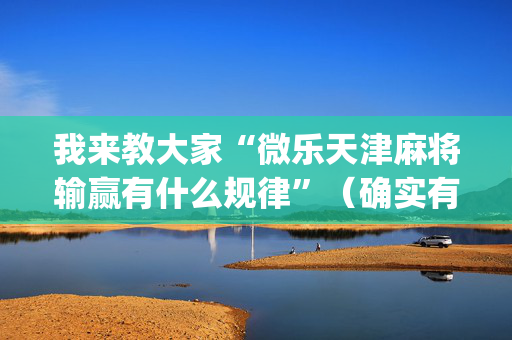 我来教大家“微乐天津麻将输赢有什么规律”（确实有插件吗)