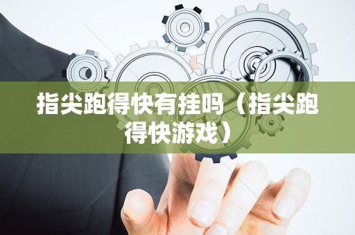 指尖跑得快有挂吗（指尖跑得快游戏）