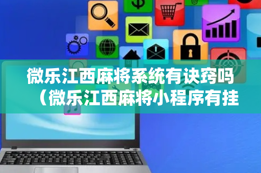 微乐江西麻将系统有诀窍吗（微乐江西麻将小程序有挂吗）