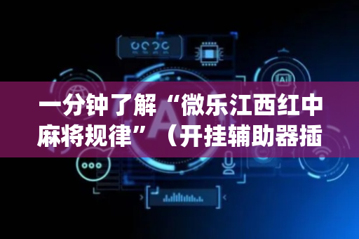 一分钟了解“微乐江西红中麻将规律”（开挂辅助器插件)