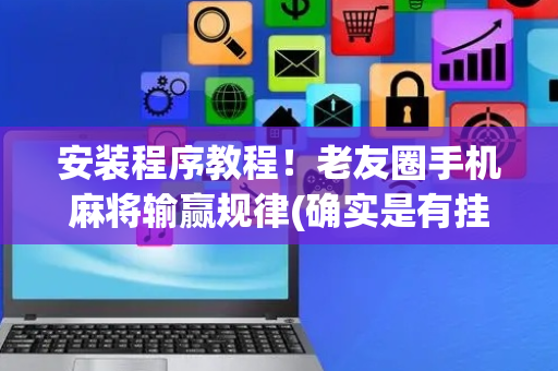 安装程序教程！老友圈手机麻将输赢规律(确实是有挂)