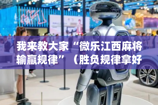 我来教大家“微乐江西麻将输赢规律”（胜负规律拿好牌)
