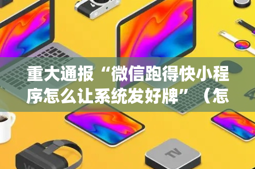 重大通报“微信跑得快小程序怎么让系统发好牌”（怎么让系统给自己好牌)