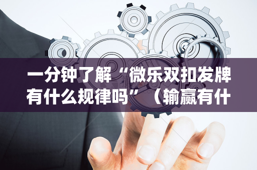 一分钟了解“微乐双扣发牌有什么规律吗”（输赢有什么规律)