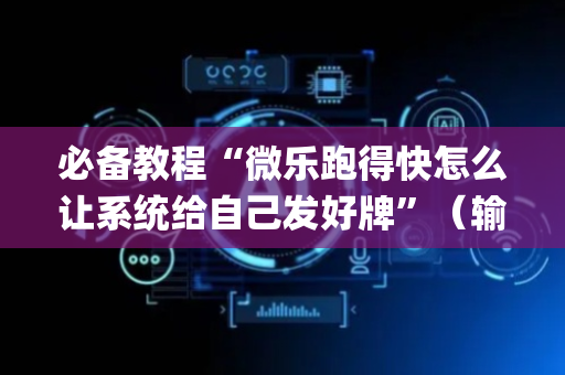 必备教程“微乐跑得快怎么让系统给自己发好牌”（输赢跟id号有关系吗)