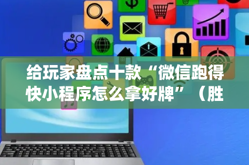 给玩家盘点十款“微信跑得快小程序怎么拿好牌”（胜率到哪调)