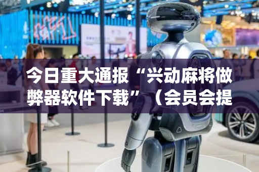 今日重大通报“兴动麻将做弊器软件下载”（会员会提高胜率吗)