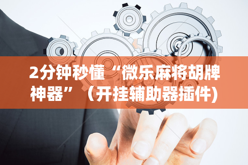 2分钟秒懂“微乐麻将胡牌神器”（开挂辅助器插件)