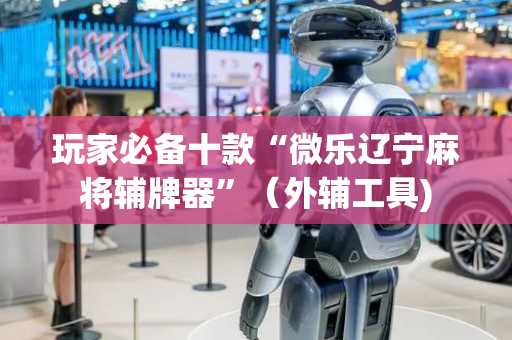 玩家必备十款“微乐辽宁麻将辅牌器”（外辅工具)