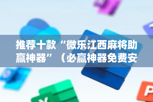 推荐十款“微乐江西麻将助赢神器”（必赢神器免费安装)