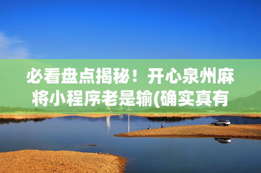 必看盘点揭秘！开心泉州麻将小程序老是输(确实真有挂)