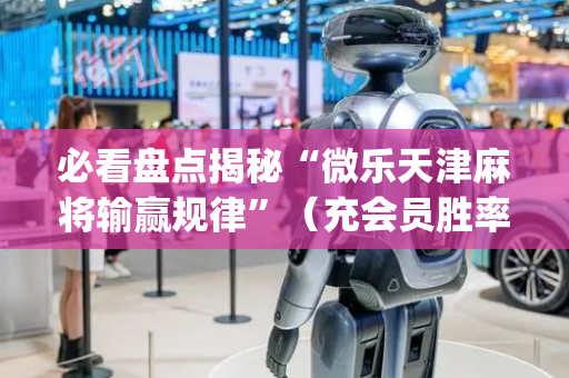 必看盘点揭秘“微乐天津麻将输赢规律”（充会员胜率高)