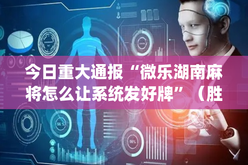 今日重大通报“微乐湖南麻将怎么让系统发好牌”（胜负规律拿好牌)