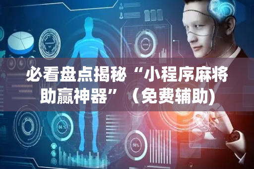 必看盘点揭秘“小程序麻将助赢神器”（免费辅助)