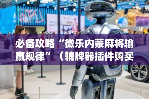 必备攻略“微乐内蒙麻将输赢规律”（辅牌器插件购买)