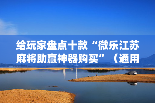 给玩家盘点十款“微乐江苏麻将助赢神器购买”（通用挂软件多少钱)