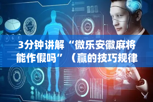 3分钟讲解“微乐安徽麻将能作假吗”（赢的技巧规律)