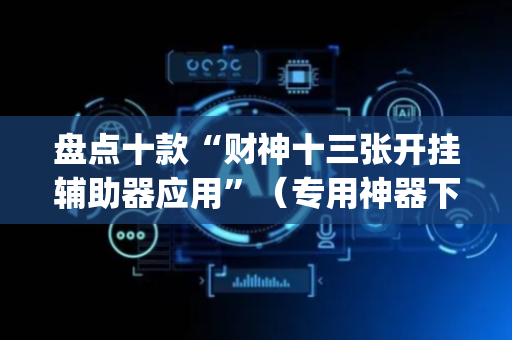 盘点十款“财神十三张开挂辅助器应用”（专用神器下载)