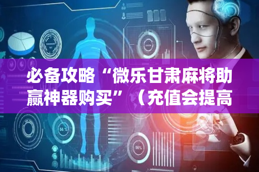 必备攻略“微乐甘肃麻将助赢神器购买”（充值会提高胜率么)