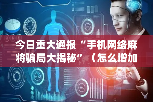 今日重大通报“手机网络麻将骗局大揭秘”（怎么增加胜率)