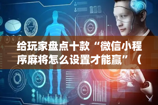 给玩家盘点十款“微信小程序麻将怎么设置才能赢”（小程序必赢神器)