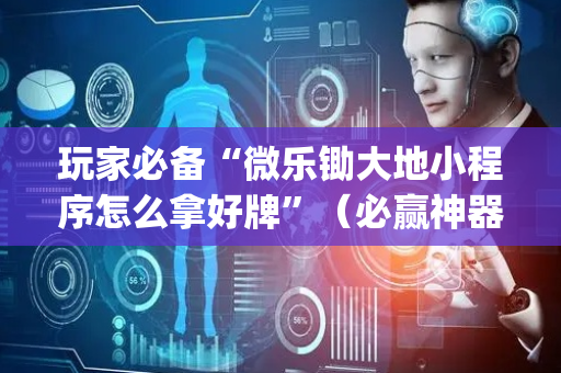 玩家必备“微乐锄大地小程序怎么拿好牌”（必赢神器免费安装)