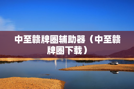 中至赣牌圈辅助器（中至赣牌圈下载）