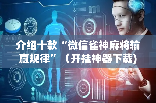 介绍十款“微信雀神麻将输赢规律”（开挂神器下载)