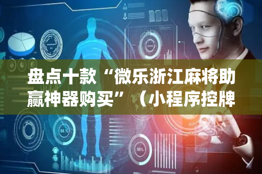 盘点十款“微乐浙江麻将助赢神器购买”（小程序控牌器)