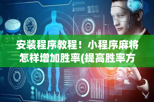 安装程序教程！小程序麻将怎样增加胜率(提高胜率方法)