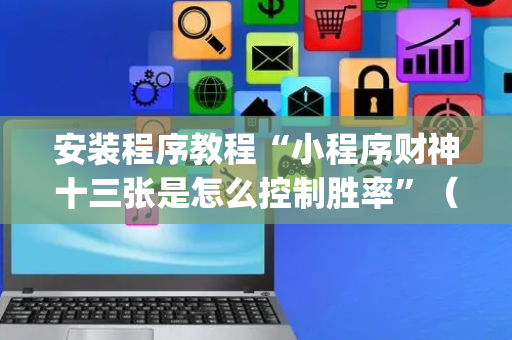 安装程序教程“小程序财神十三张是怎么控制胜率”（胜负规律拿好牌)