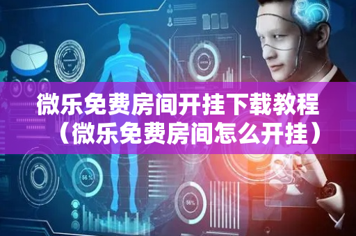 微乐免费房间开挂下载教程（微乐免费房间怎么开挂）