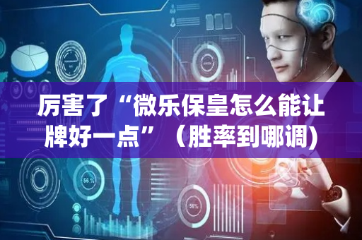 厉害了“微乐保皇怎么能让牌好一点”（胜率到哪调)