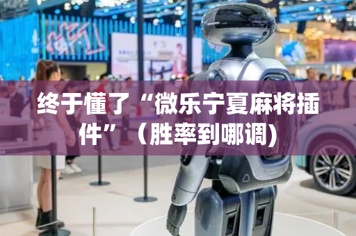 终于懂了“微乐宁夏麻将插件”（胜率到哪调)
