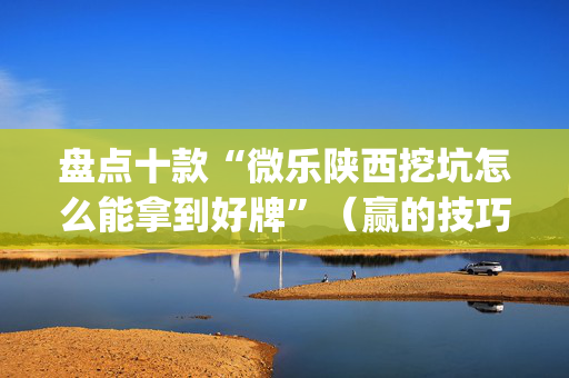盘点十款“微乐陕西挖坑怎么能拿到好牌”（赢的技巧规律)