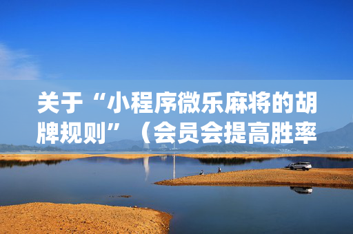 关于“小程序微乐麻将的胡牌规则”（会员会提高胜率吗)