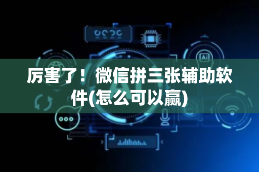 厉害了！微信拼三张辅助软件(怎么可以赢)