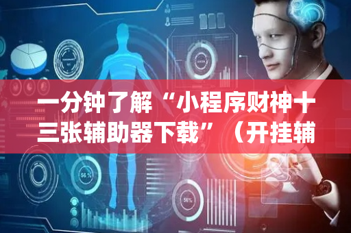 一分钟了解“小程序财神十三张辅助器下载”（开挂辅助插件)