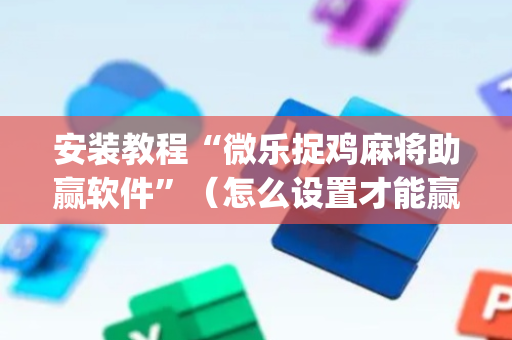 安装教程“微乐捉鸡麻将助赢软件”（怎么设置才能赢)