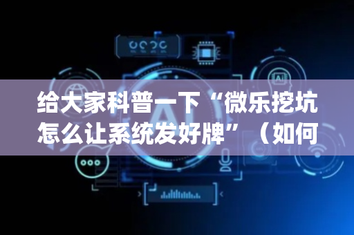 给大家科普一下“微乐挖坑怎么让系统发好牌”（如何提高胜率)