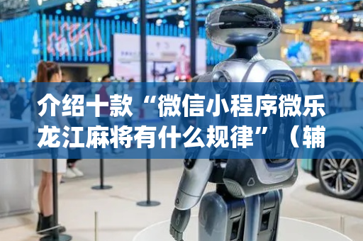介绍十款“微信小程序微乐龙江麻将有什么规律”（辅助神器免费)