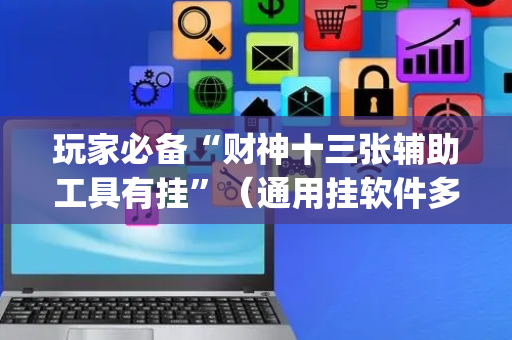 玩家必备“财神十三张辅助工具有挂”（通用挂软件多少钱)