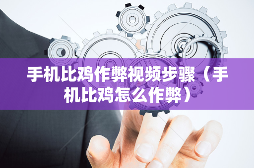 手机比鸡作弊视频步骤（手机比鸡怎么作弊）