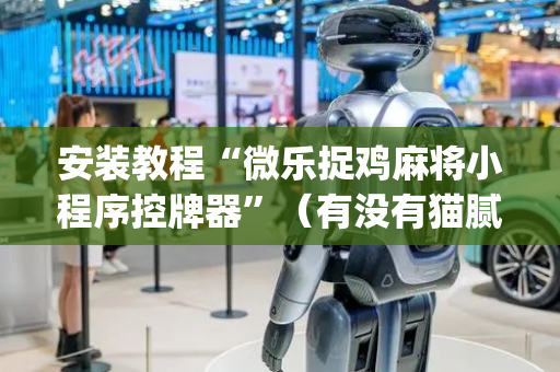 安装教程“微乐捉鸡麻将小程序控牌器”（有没有猫腻)