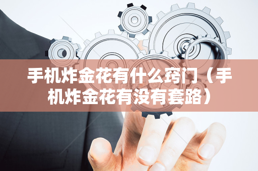 手机炸金花有什么窍门（手机炸金花有没有套路）
