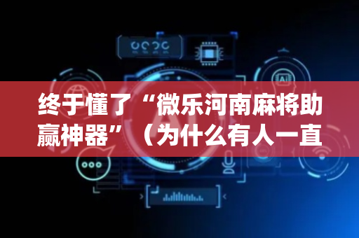 终于懂了“微乐河南麻将助赢神器”（为什么有人一直赢)