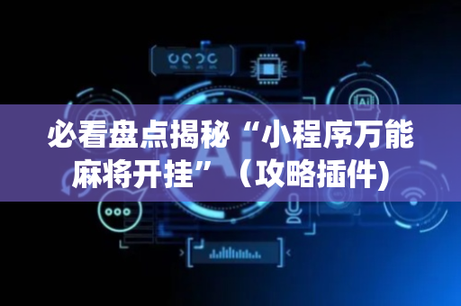 必看盘点揭秘“小程序万能麻将开挂”（攻略插件)