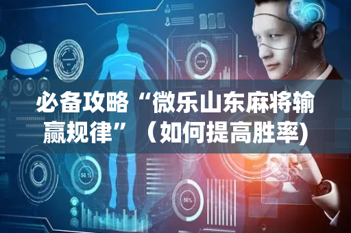 必备攻略“微乐山东麻将输赢规律”（如何提高胜率)