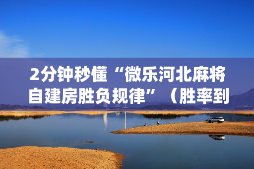 2分钟秒懂“微乐河北麻将自建房胜负规律”（胜率到哪调)