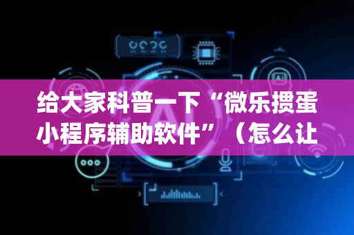 给大家科普一下“微乐掼蛋小程序辅助软件”（怎么让系统给你发好牌)